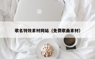 宁波歌名特效素材网站（免费歌曲素材）